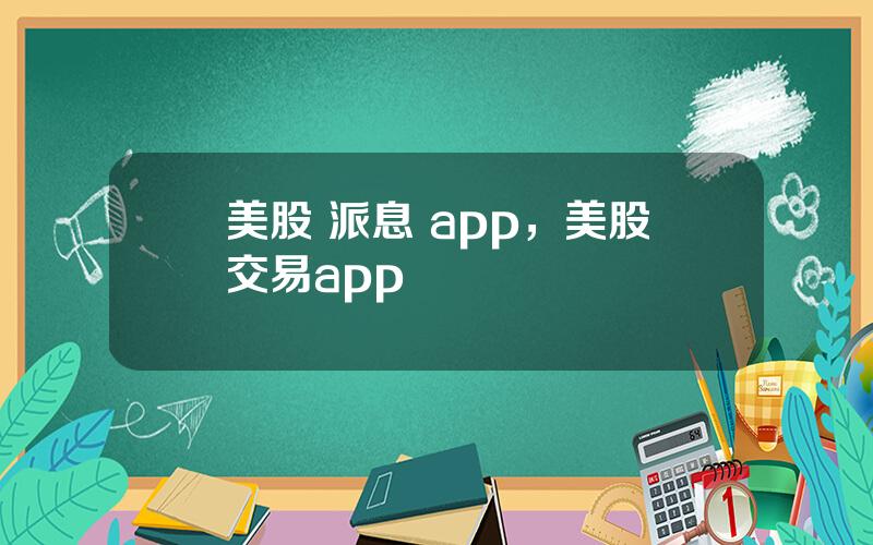 美股 派息 app，美股交易app